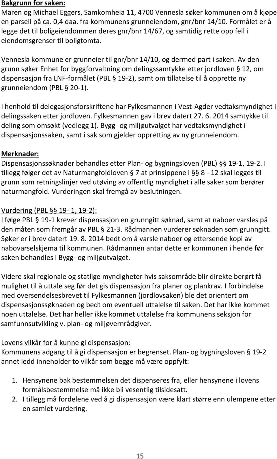 Av den grunn søker Enhet for byggforvaltning om delingssamtykke etter jordloven 12, om dispensasjon fra LNF-formålet (PBL 19-2), samt om tillatelse til å opprette ny grunneiendom (PBL 20-1).