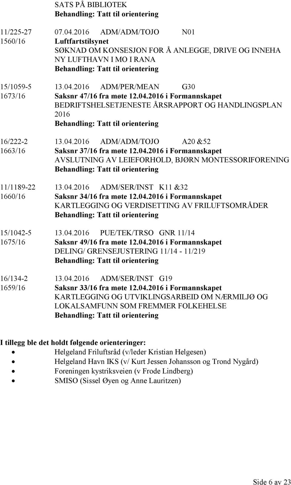 04.2016 ADM/SER/INST K11 &32 1660/16 Saksnr 34/16 fra møte 12.04.2016 i Formannskapet KARTLEGGING OG VERDISETTING AV FRILUFTSOMRÅDER 15/1042-5 13.04.2016 PUE/TEK/TRSO GNR 11/14 1675/16 Saksnr 49/16 fra møte 12.