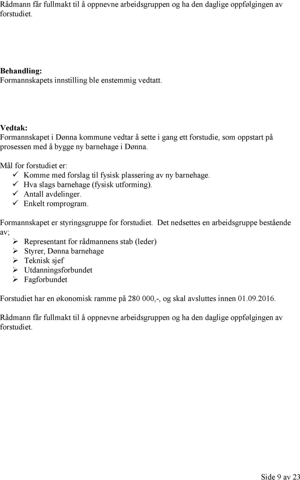 Mål for forstudiet er: Komme med forslag til fysisk plassering av ny barnehage. Hva slags barnehage (fysisk utforming). Antall avdelinger. Enkelt romprogram.