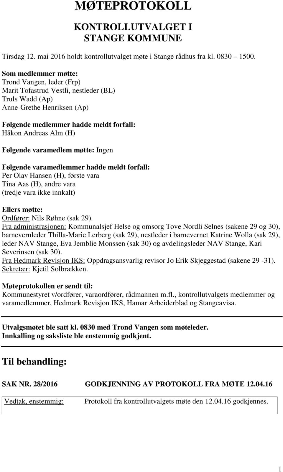 varamedlem møtte: Ingen Følgende varamedlemmer hadde meldt forfall: Per Olav Hansen (H), første vara Tina Aas (H), andre vara (tredje vara ikke innkalt) Ellers møtte: Ordfører: Nils Røhne (sak 29).