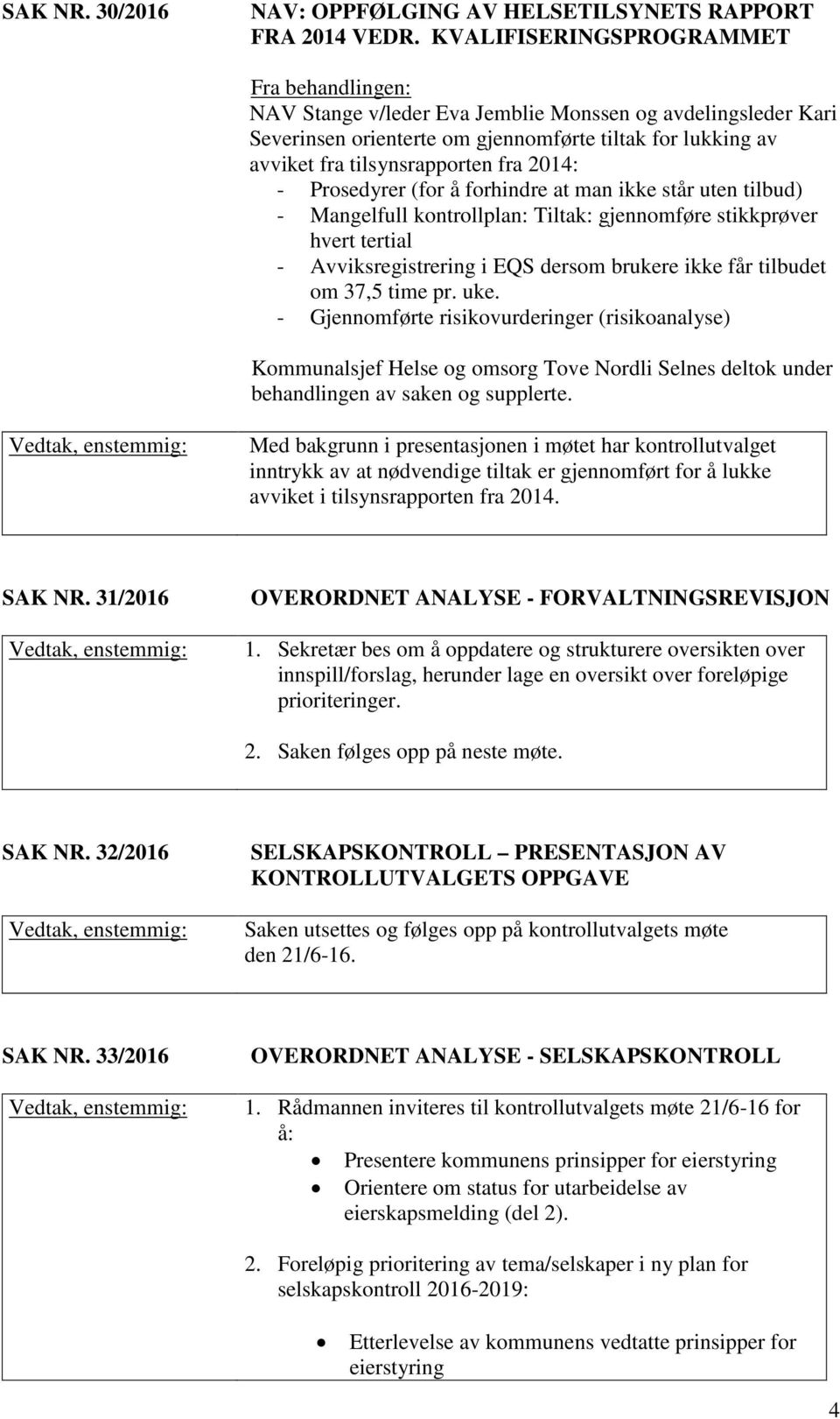 2014: - Prosedyrer (for å forhindre at man ikke står uten tilbud) - Mangelfull kontrollplan: Tiltak: gjennomføre stikkprøver hvert tertial - Avviksregistrering i EQS dersom brukere ikke får tilbudet