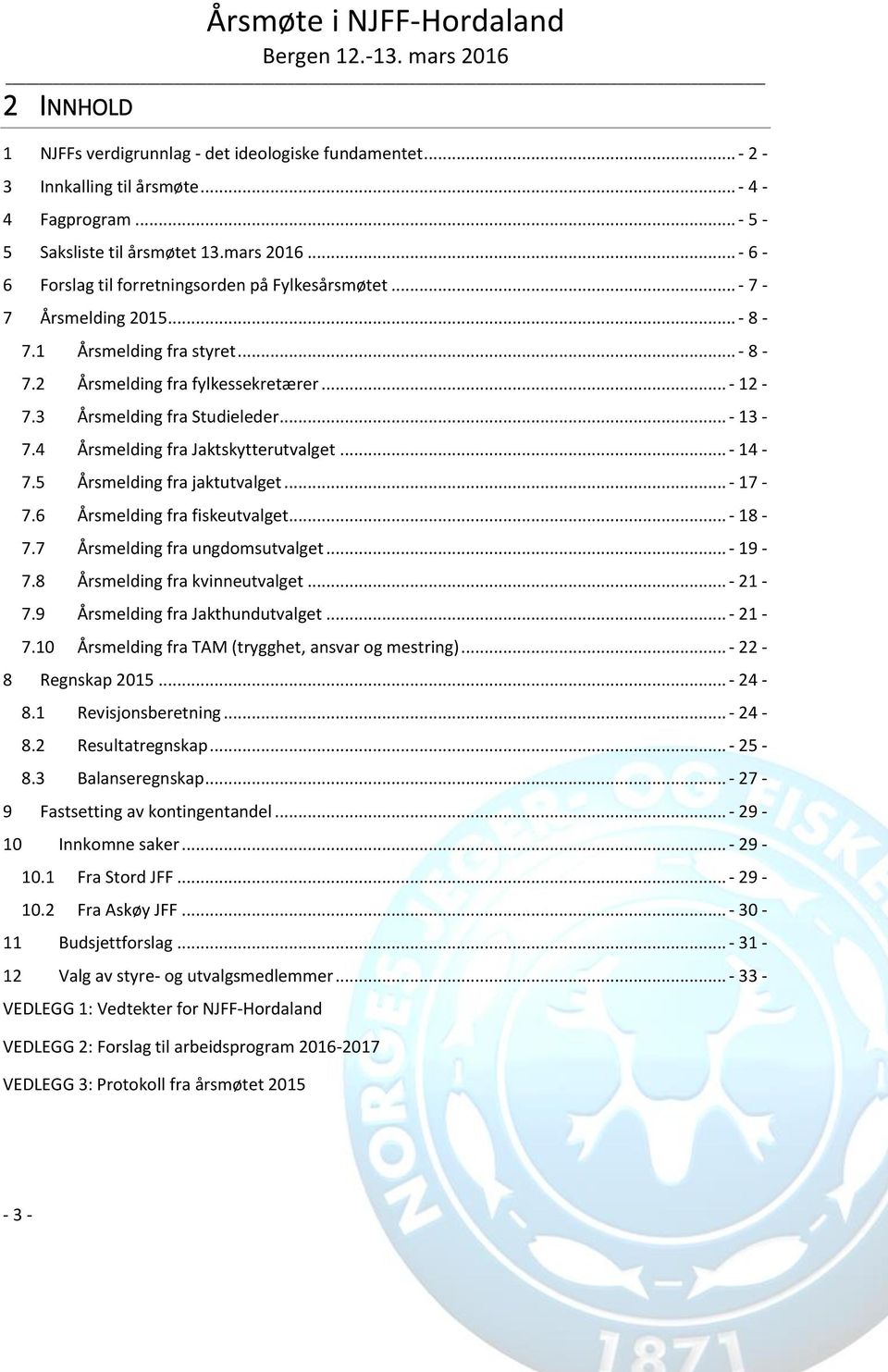 .. - 13-7.4 Årsmelding fra Jaktskytterutvalget... - 14-7.5 Årsmelding fra jaktutvalget... - 17-7.6 Årsmelding fra fiskeutvalget... - 18-7.7 Årsmelding fra ungdomsutvalget... - 19-7.