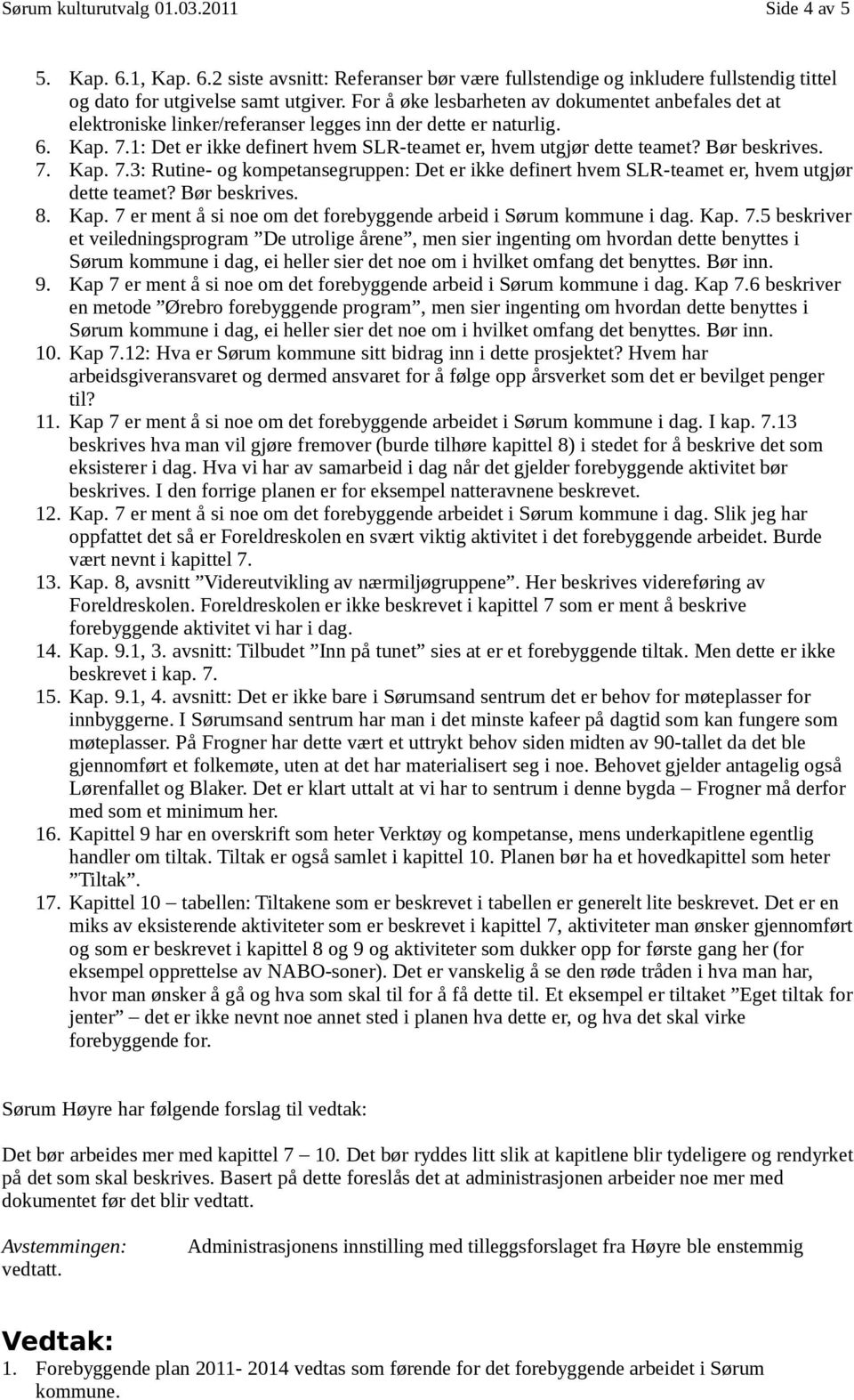 Bør beskrives. 7. Kap. 7.3: Rutine- og kompetansegruppen: Det er ikke definert hvem SLR-teamet er, hvem utgjør dette teamet? Bør beskrives. 8. Kap. 7 er ment å si noe om det forebyggende arbeid i Sørum kommune i dag.