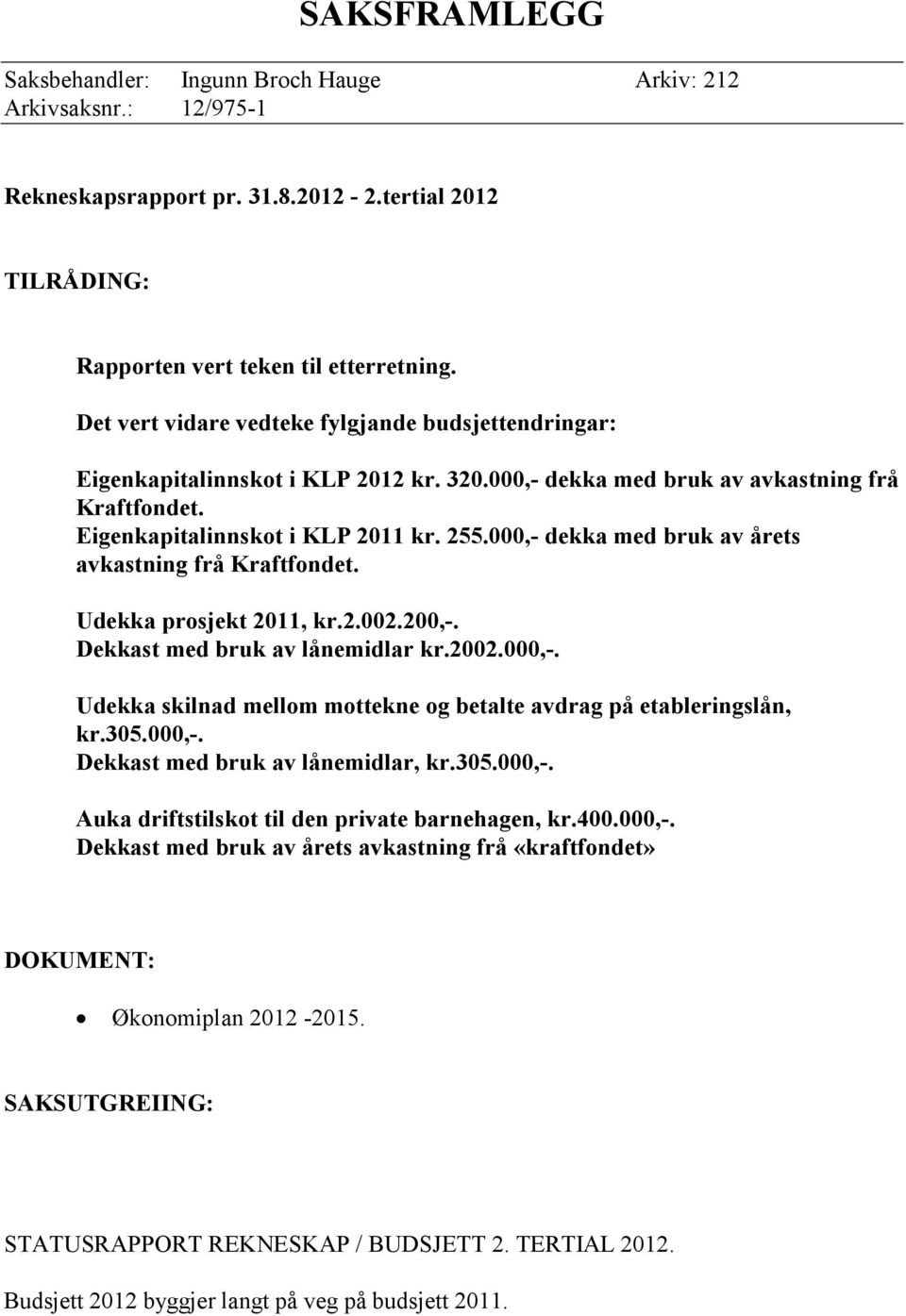 000,- dekka med bruk av årets avkastning frå Kraftfondet. Udekka prosjekt 2011, kr.2.002.200,-. Dekkast med bruk av lånemidlar kr.2002.000,-. Udekka skilnad mellom mottekne og betalte avdrag på etableringslån, kr.