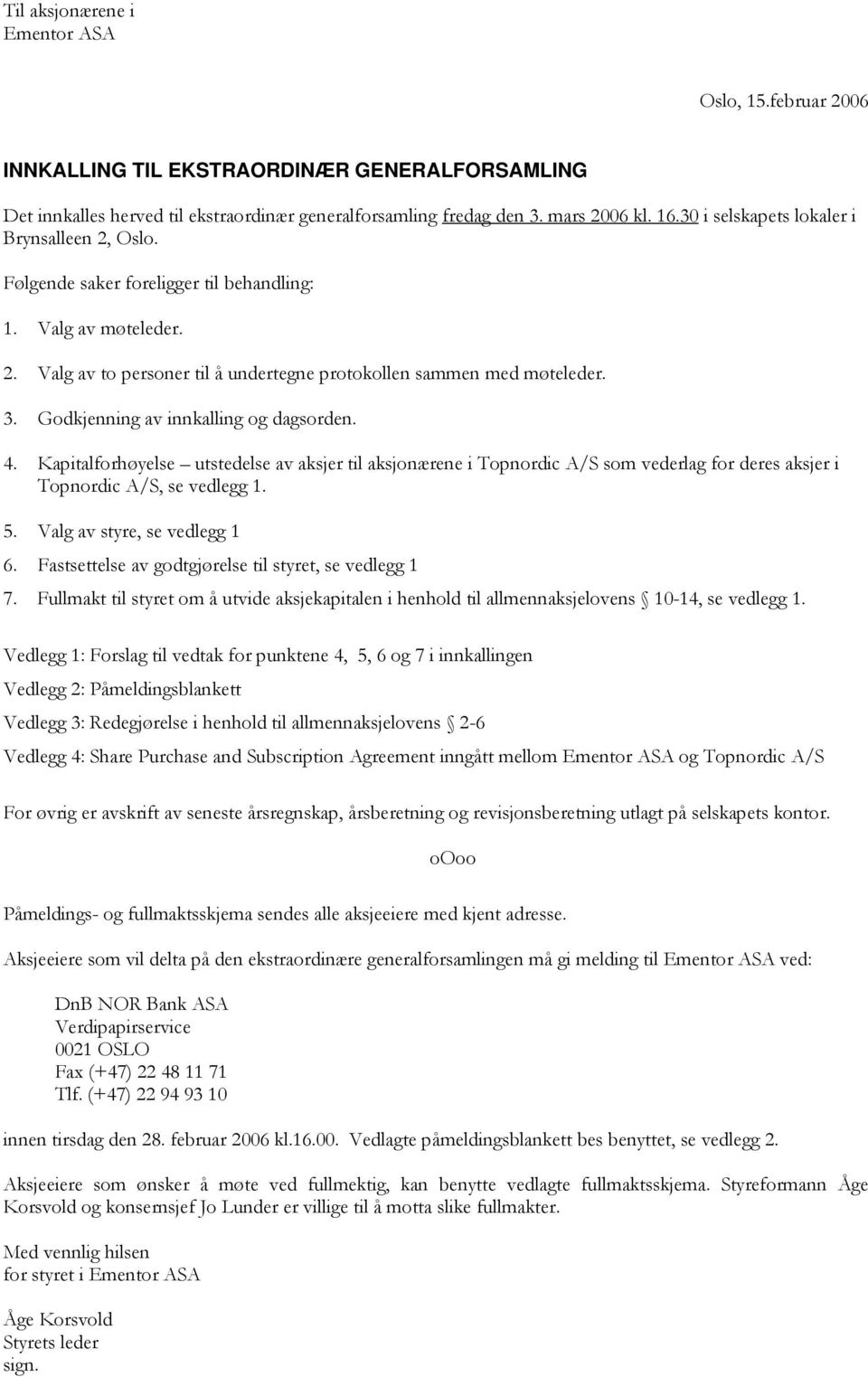 Godkjenning av innkalling og dagsorden. 4. Kapitalforhøyelse utstedelse av aksjer til aksjonærene i Topnordic A/S som vederlag for deres aksjer i Topnordic A/S, se vedlegg 1. 5.