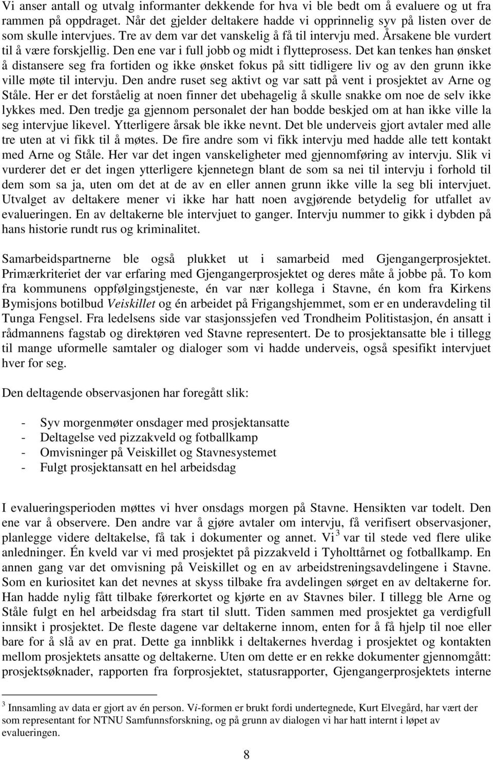 Den ene var i full jobb og midt i flytteprosess. Det kan tenkes han ønsket å distansere seg fra fortiden og ikke ønsket fokus på sitt tidligere liv og av den grunn ikke ville møte til intervju.