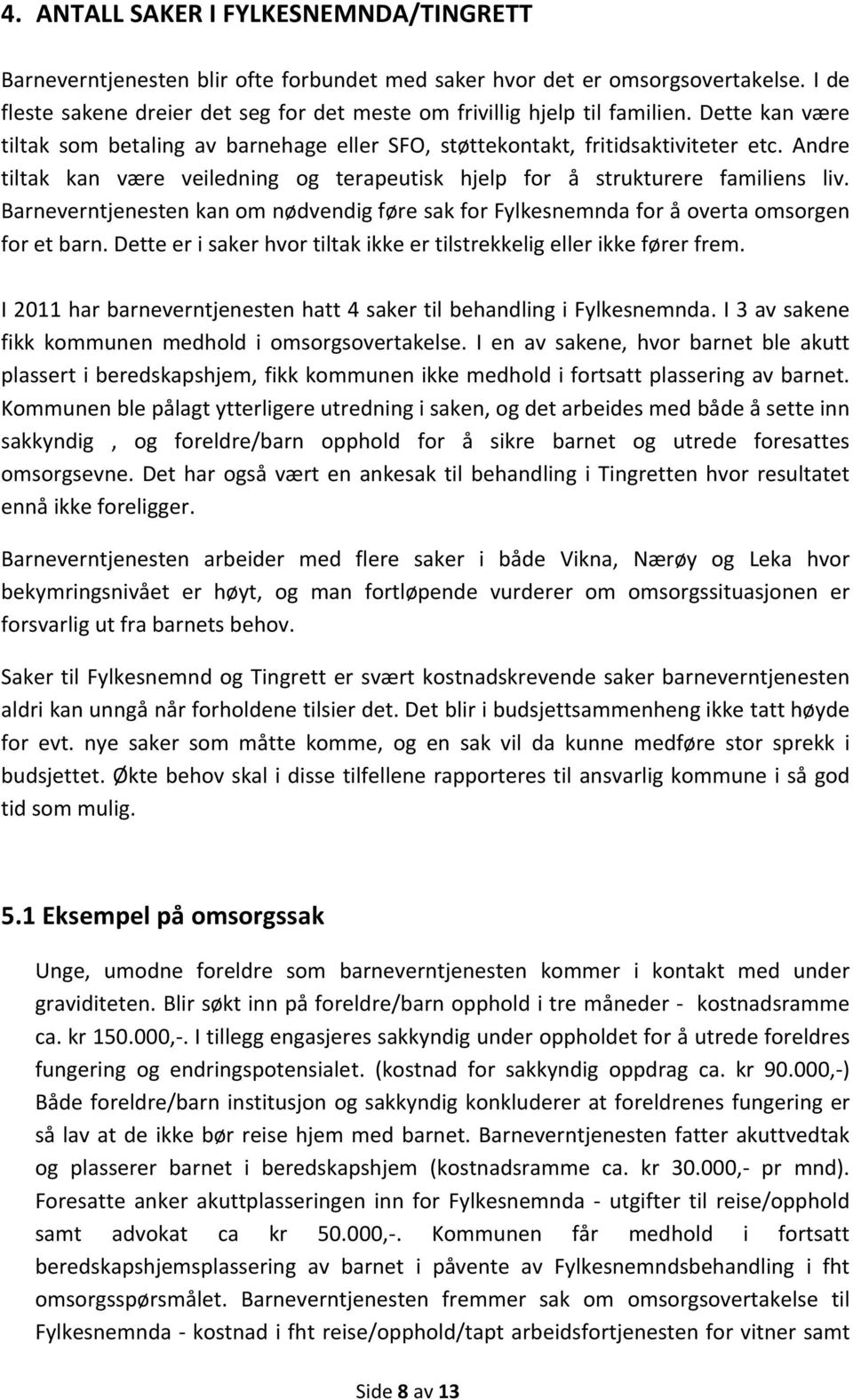 Andre tiltak kan være veiledning og terapeutisk hjelp for å strukturere familiens liv. Barneverntjenesten kan om nødvendig føre sak for Fylkesnemnda for å overta omsorgen for et barn.