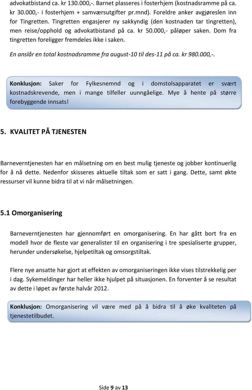 En anslår en total kostnadsramme fra august-10 til des-11 på ca. kr 980.000,-. Konklusjon: Saker for Fylkesnemnd og i domstolsapparatet er svært kostnadskrevende, men i mange tilfeller uunngåelige.