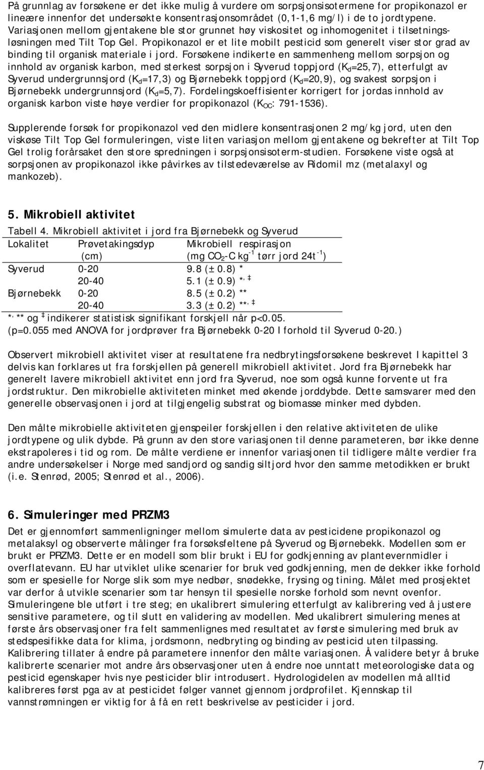 Propikonazol er et lite mobilt pesticid som generelt viser stor grad av binding til organisk materiale i jord.