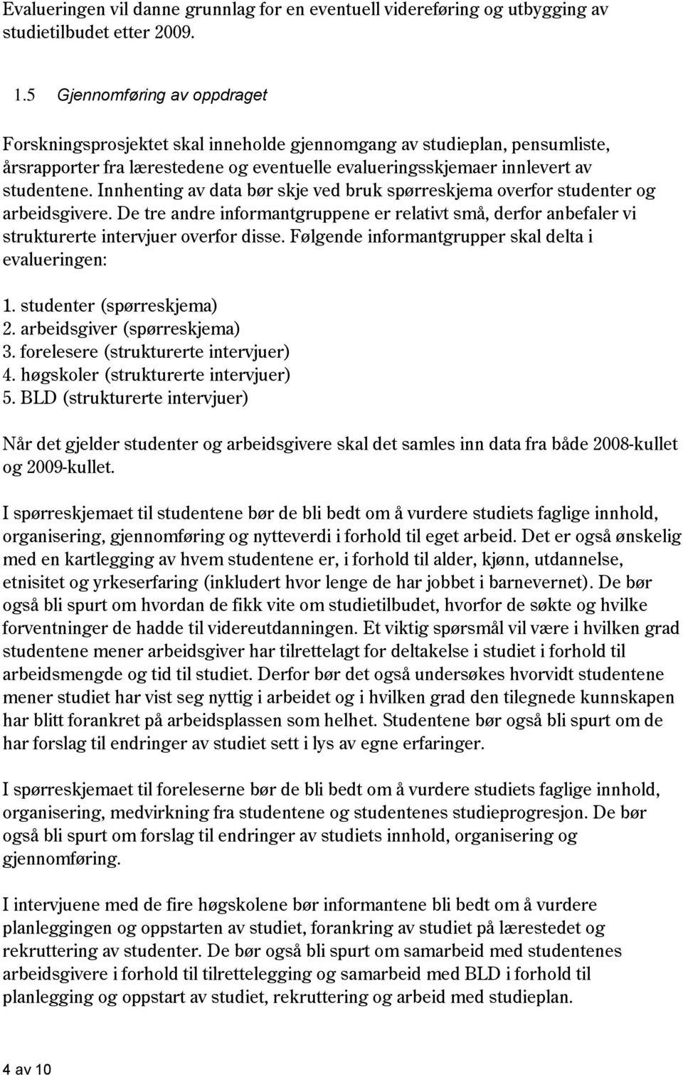 Innhenting av data bør skje ved bruk spørreskjema overfor studenter og arbeidsgivere. De tre andre informantgruppene er relativt små, derfor anbefaler vi strukturerte intervjuer overfor disse.