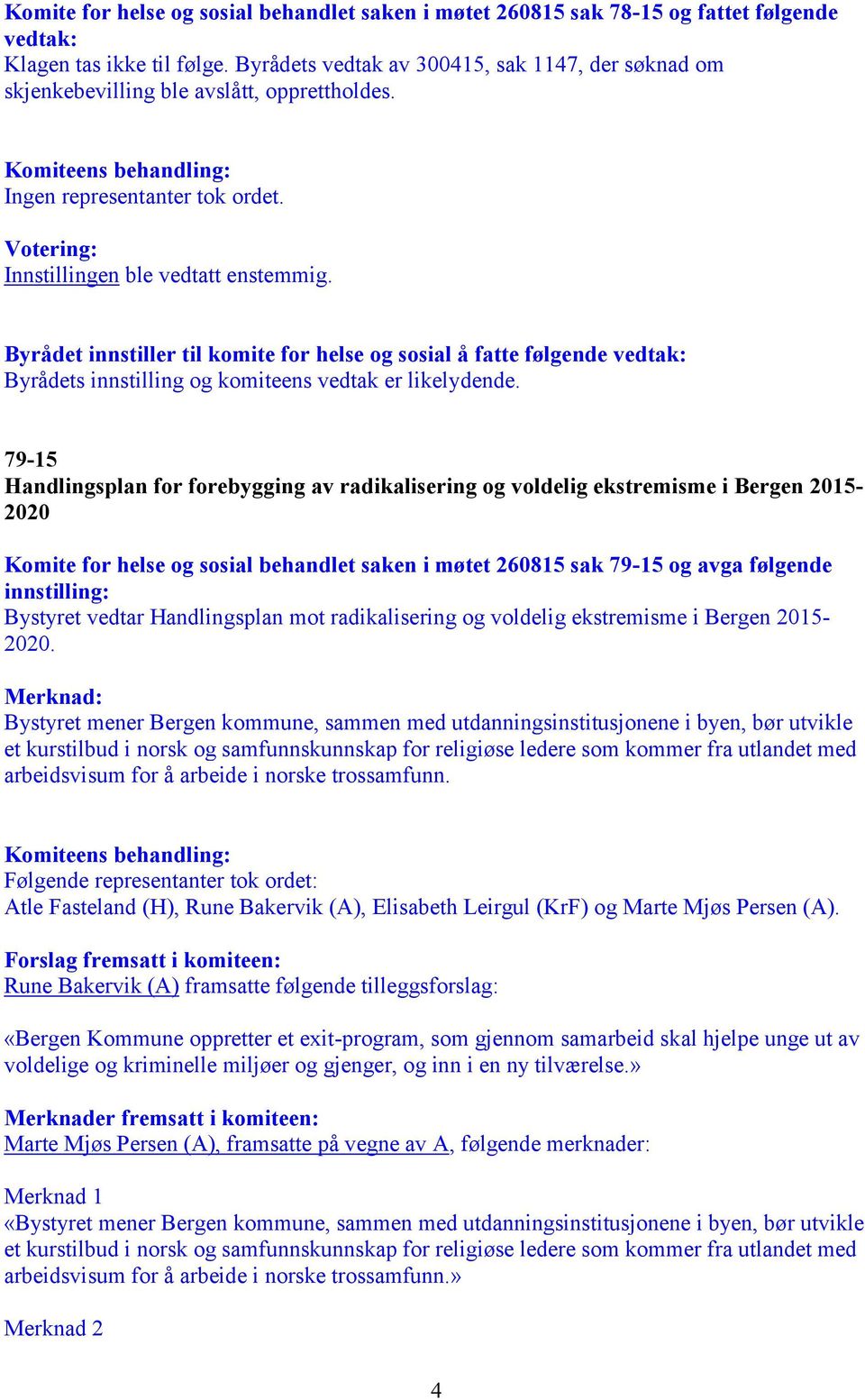 Byrådet innstiller til komite for helse og sosial å fatte følgende vedtak: Byrådets innstilling og komiteens vedtak er likelydende.