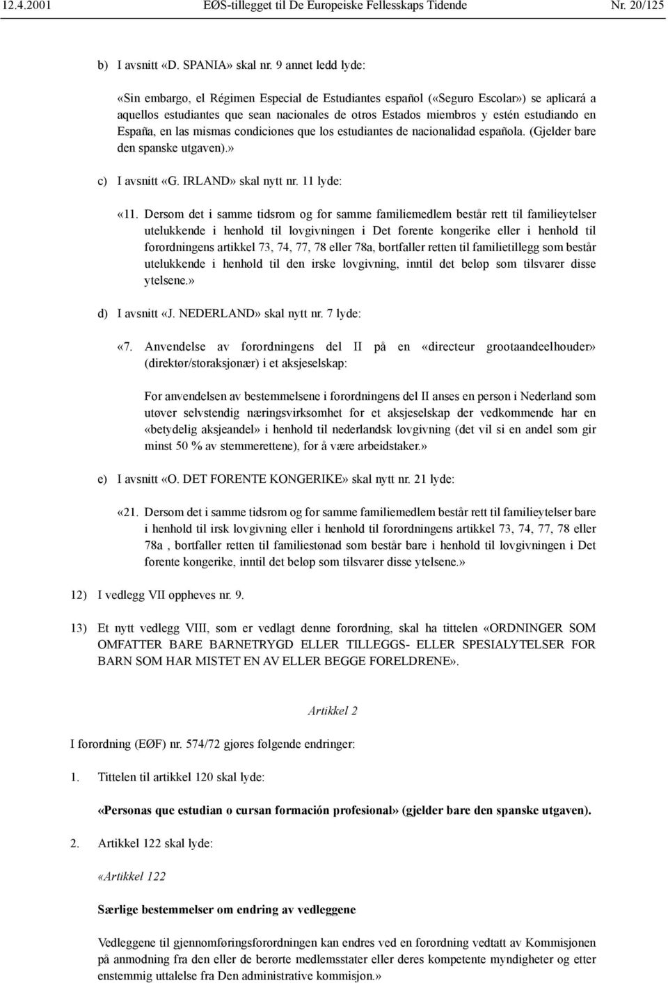 España, en las mismas condiciones que los estudiantes de nacionalidad española. (Gjelder bare den spanske utgaven).» c) I avsnitt «G. IRLAND» skal nytt nr. 11 lyde: «11.