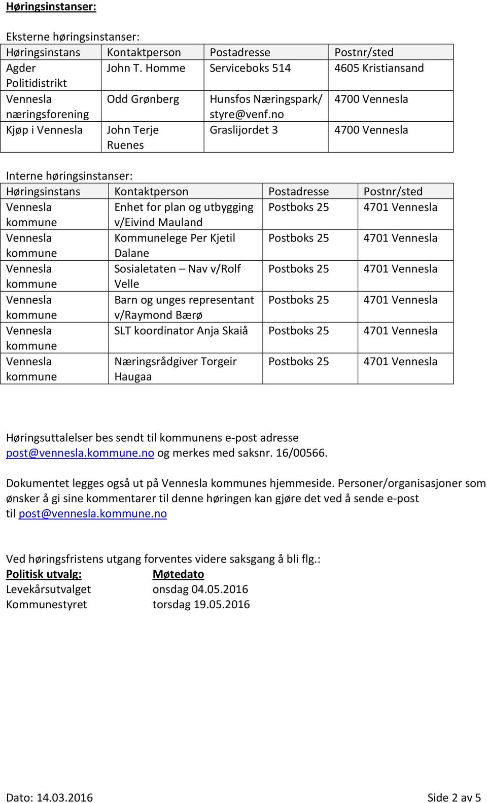 no Kjøp i John Terje Ruenes Graslijordet 3 4700 Interne høringsinstanser: Høringsinstans Kontaktperson Postadresse Postnr/sted Enhet for plan og utbygging Postboks 25 4701 v/eivind Mauland