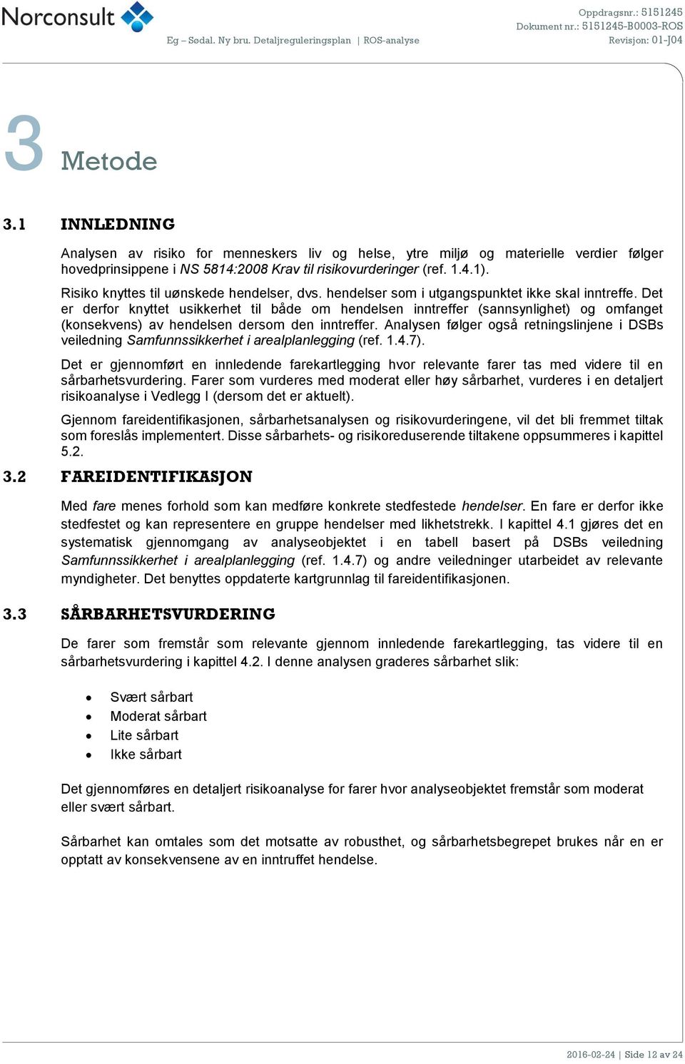 Det er derfor knyttet usikkerhet til både om hendelsen inntreffer (sannsynlighet) og omfanget (konsekvens) av hendelsen dersom den inntreffer.