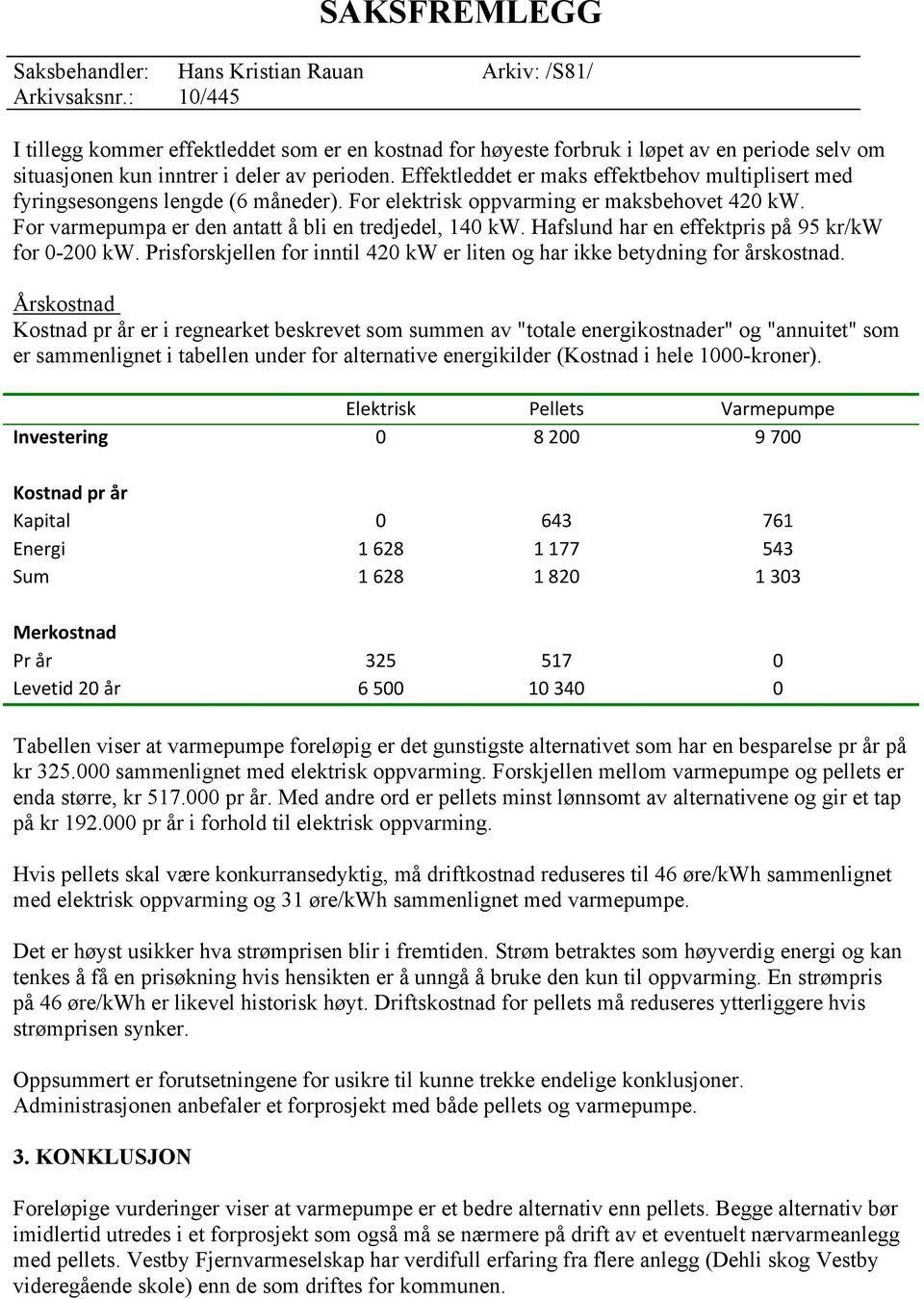 Hafslund har en effektpris på 95 kr/kw for 0-200 kw. Prisforskjellen for inntil 420 kw er liten og har ikke betydning for årskostnad.