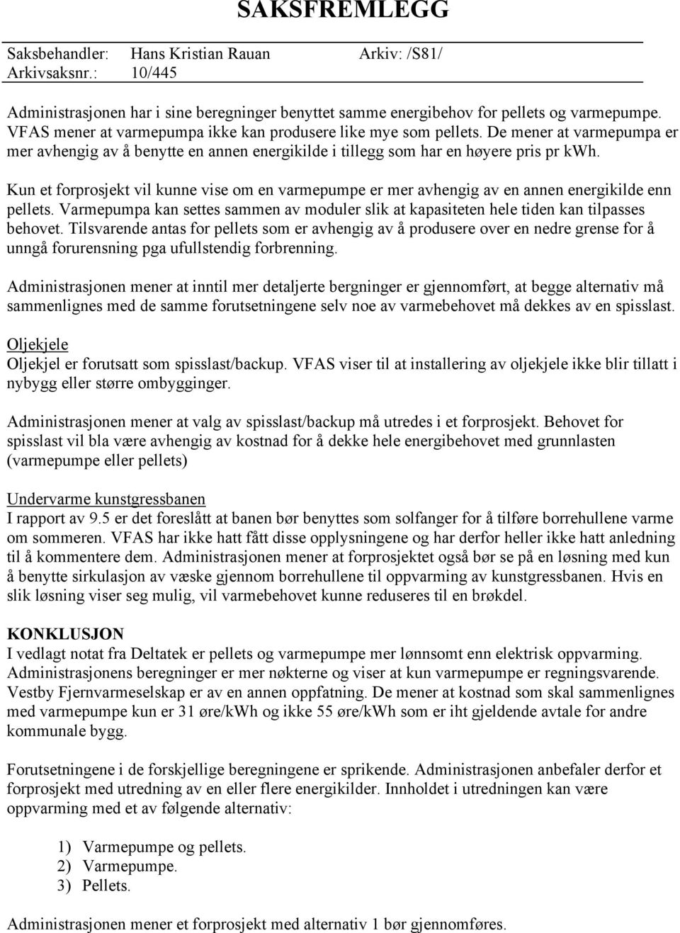 Kun et forprosjekt vil kunne vise om en varmepumpe er mer avhengig av en annen energikilde enn pellets. Varmepumpa kan settes sammen av moduler slik at kapasiteten hele tiden kan tilpasses behovet.