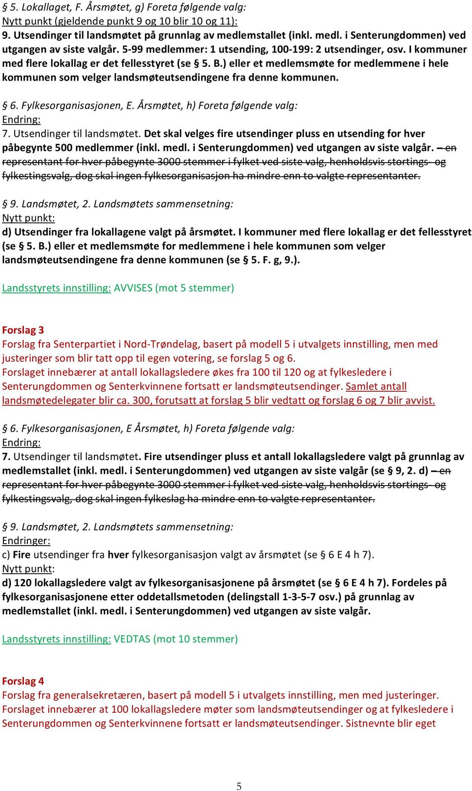 ) eller et medlemsmøte for medlemmene i hele kommunen som velger landsmøteutsendingene fra denne kommunen. 6. Fylkesorganisasjonen, E. Årsmøtet, h) Foreta følgende valg: Endring: 7.