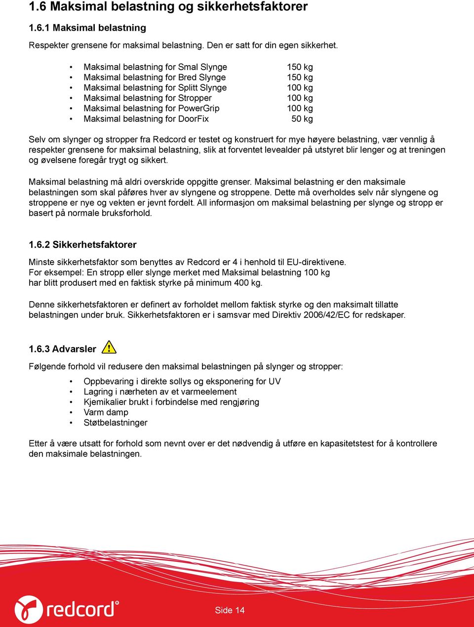 PowerGrip 100 kg Maksimal belastning for DoorFix 50 kg Selv om slynger og stropper fra Redcord er testet og konstruert for mye høyere belastning, vær vennlig å respekter grensene for maksimal