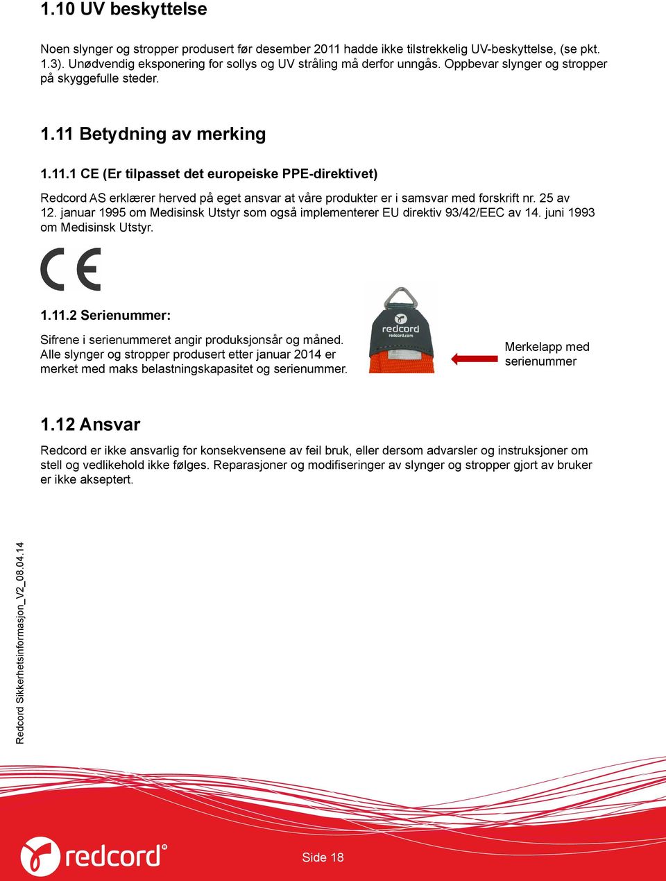 25 av 12. januar 1995 om Medisinsk Utstyr som også implementerer EU direktiv 93/42/EEC av 14. juni 1993 om Medisinsk Utstyr. 1.11.2 Serienummer: Sifrene i serienummeret angir produksjonsår og måned.