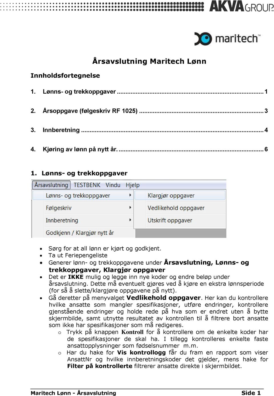 Ta ut Feriepengeliste Generer lønn- og trekkoppgavene under Årsavslutning, Lønns- og trekkoppgaver, Klargjør oppgaver Det er IKKE mulig og legge inn nye koder og endre beløp under årsavslutning.