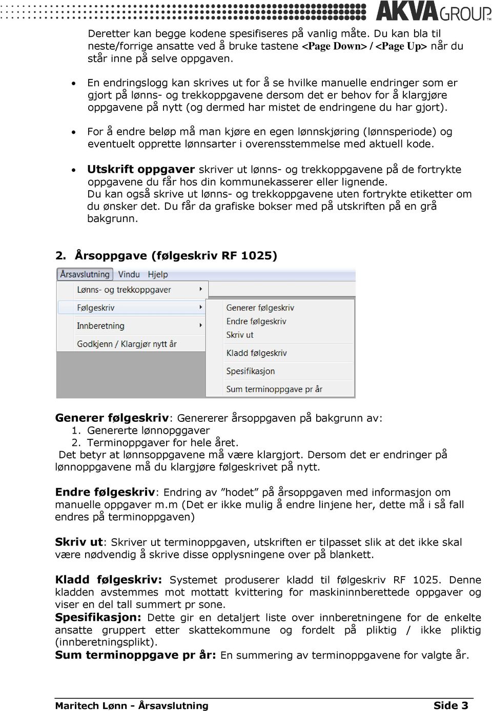 har gjort). For å endre beløp må man kjøre en egen lønnskjøring (lønnsperiode) og eventuelt opprette lønnsarter i overensstemmelse med aktuell kode.