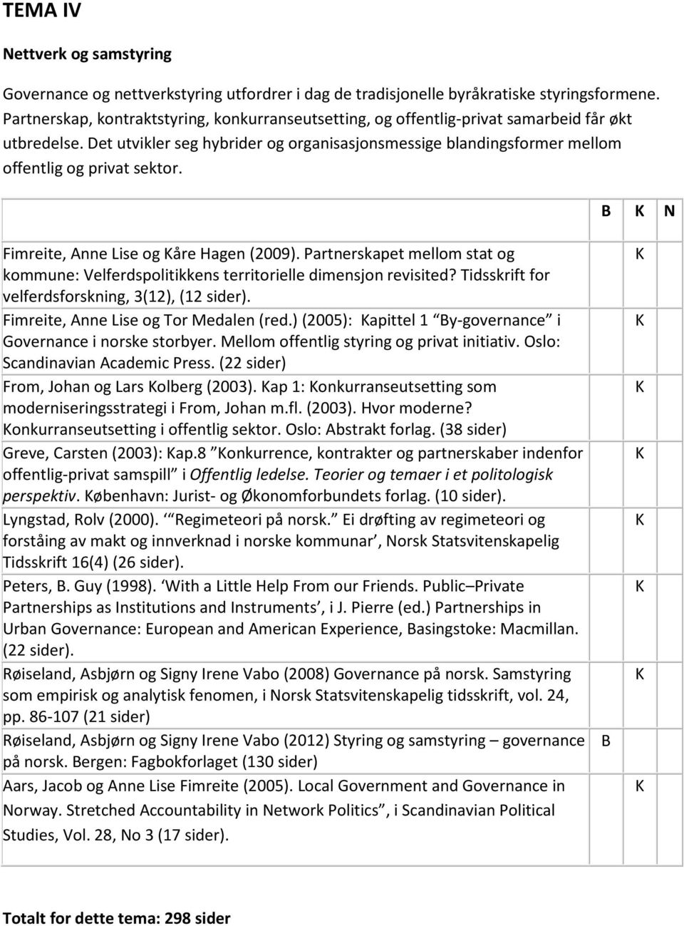 Det utvikler seg hybrider og organisasjonsmessige blandingsformer mellom offentlig og privat sektor. B N Fimreite, Anne Lise og åre Hagen (2009).