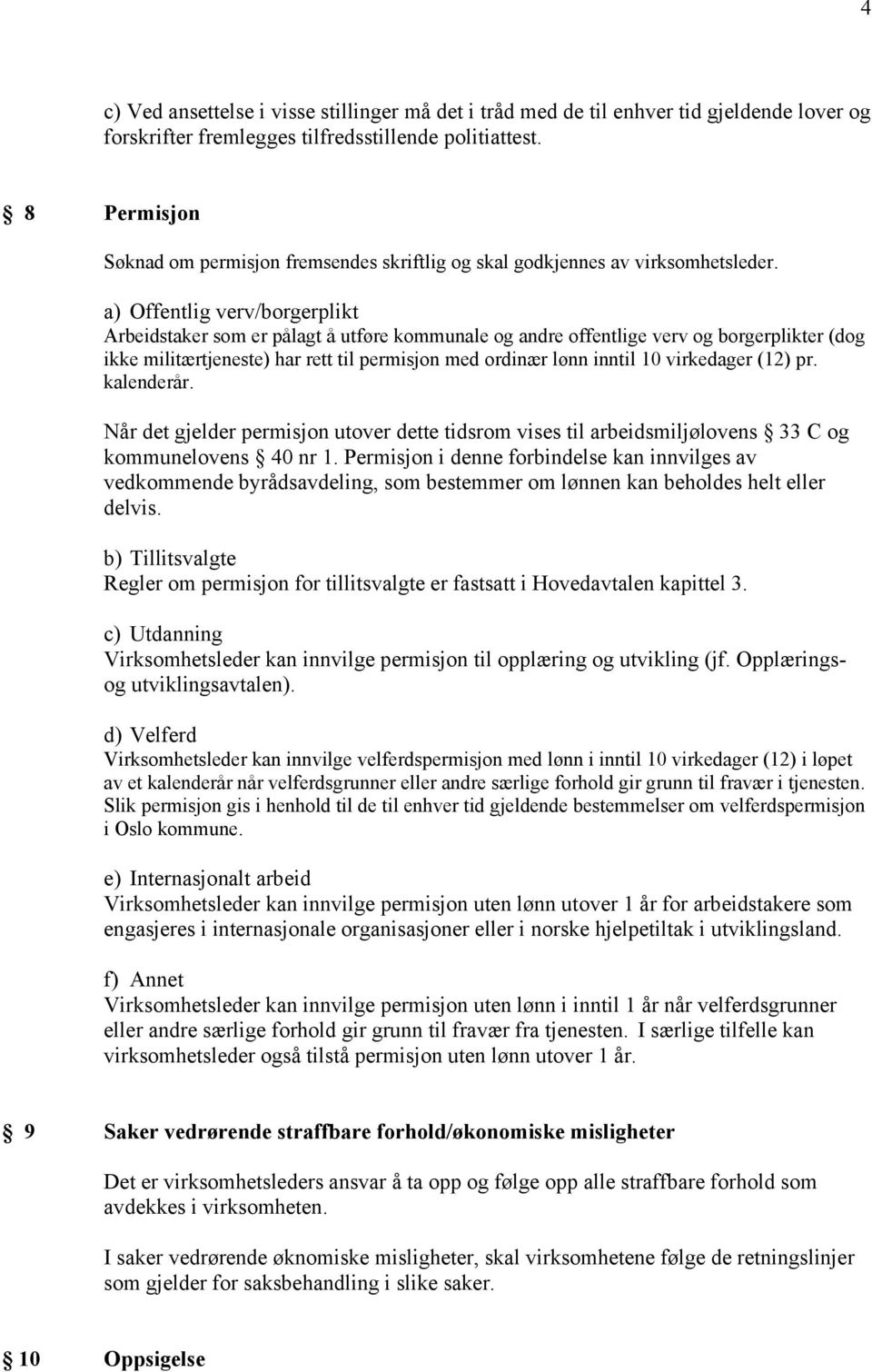 a) Offentlig verv/borgerplikt Arbeidstaker som er pålagt å utføre kommunale og andre offentlige verv og borgerplikter (dog ikke militærtjeneste) har rett til permisjon med ordinær lønn inntil 10