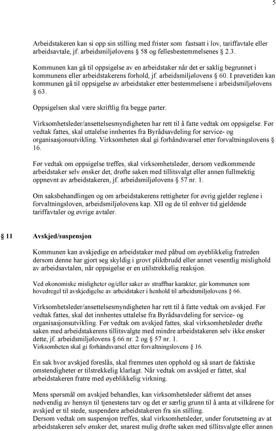 I prøvetiden kan kommunen gå til oppsigelse av arbeidstaker etter bestemmelsene i arbeidsmiljølovens 63. Oppsigelsen skal være skriftlig fra begge parter.