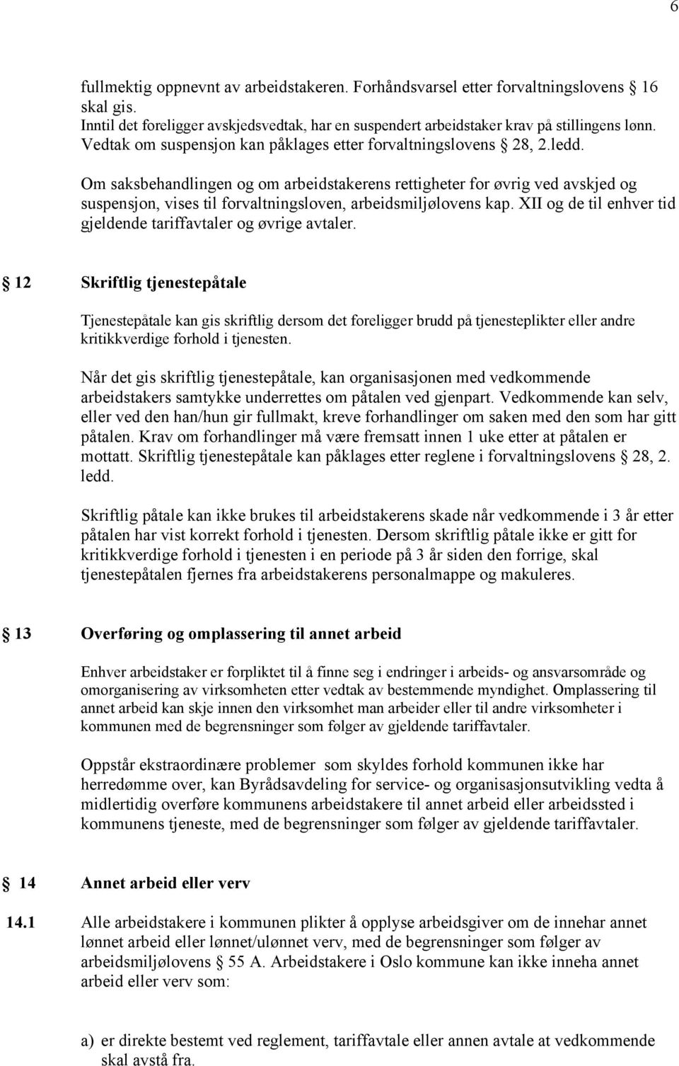 Om saksbehandlingen og om arbeidstakerens rettigheter for øvrig ved avskjed og suspensjon, vises til forvaltningsloven, arbeidsmiljølovens kap.