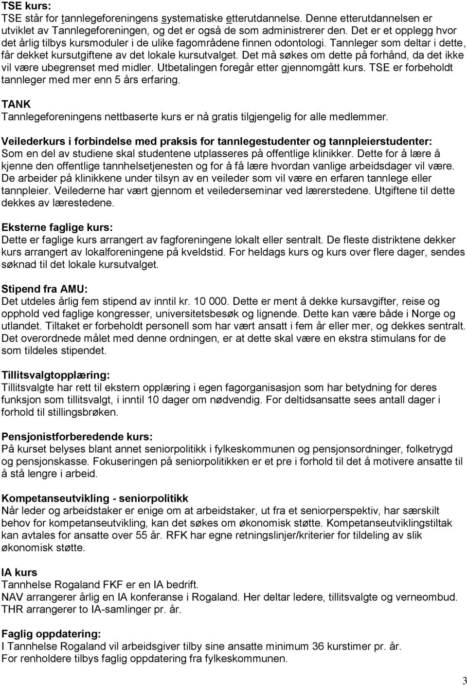 Det må søkes om dette på forhånd, da det ikke vil være ubegrenset med midler. Utbetalingen foregår etter gjennomgått kurs. TSE er forbeholdt tannleger med mer enn 5 års erfaring.