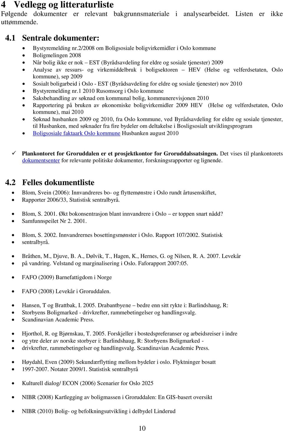 boligsektoren HEV (Helse og velferdsetaten, Oslo kommune), sep 2009 Sosialt boligarbeid i Oslo - EST (Byrådsavdeling for eldre og sosiale tjenester) nov 2010 Bystyremelding nr.