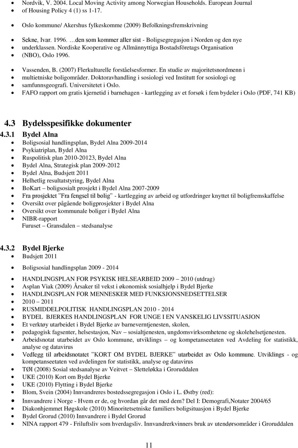 (2007) Flerkulturelle forståelsesformer. En studie av majoritetsnordmenn i multietniske boligområder. Doktoravhandling i sosiologi ved Institutt for sosiologi og samfunnsgeografi.