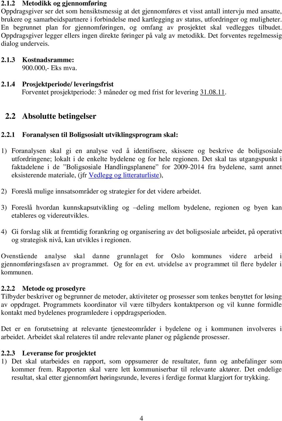 Det forventes regelmessig dialog underveis. 2.1.3 Kostnadsramme: 900.000,- Eks mva. 2.1.4 Prosjektperiode/ leveringsfrist Forventet prosjektperiode: 3 måneder og med frist for levering 31.08.11. 2.2 Absolutte betingelser 2.