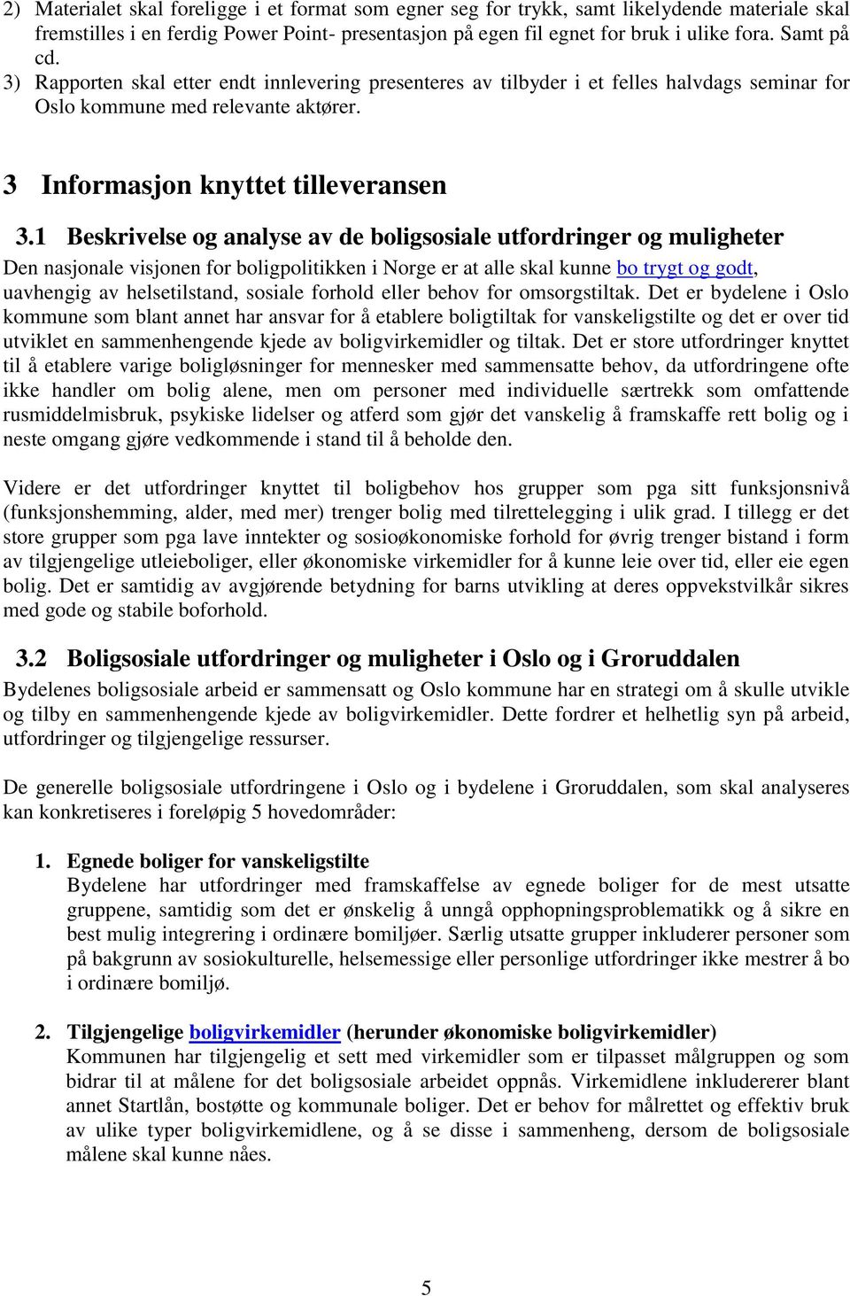 1 Beskrivelse og analyse av de boligsosiale utfordringer og muligheter Den nasjonale visjonen for boligpolitikken i Norge er at alle skal kunne bo trygt og godt, uavhengig av helsetilstand, sosiale