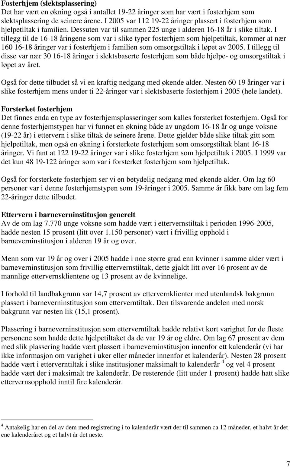 I tillegg til de 16-18 åringene som var i slike typer fosterhjem som hjelpetiltak, kommer at nær 160 16-18 åringer var i fosterhjem i familien som omsorgstiltak i løpet av 2005.