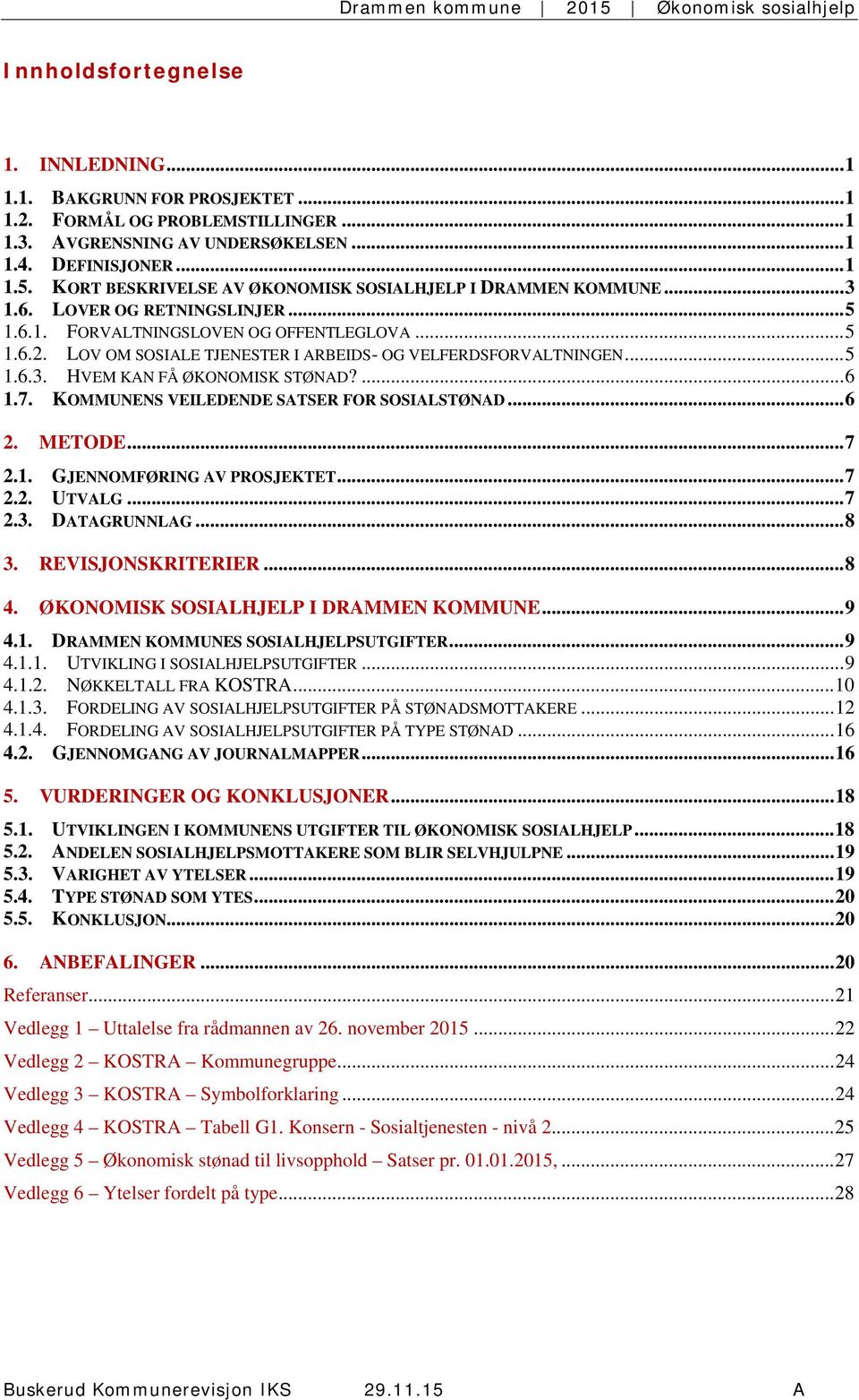 LOV OM SOSIALE TJENESTER I ARBEIDS- OG VELFERDSFORVALTNINGEN... 5 1.6.3. HVEM KAN FÅ ØKONOMISK STØNAD?... 6 1.7. KOMMUNENS VEILEDENDE SATSER FOR SOSIALSTØNAD... 6 2. METODE... 7 2.1. GJENNOMFØRING AV PROSJEKTET.