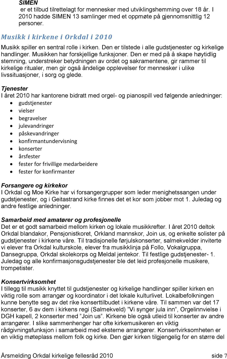 Den er med på å skape høytidlig stemning, understreker betydningen av ordet og sakramentene, gir rammer til kirkelige ritualer, men gir også åndelige opplevelser for mennesker i ulike