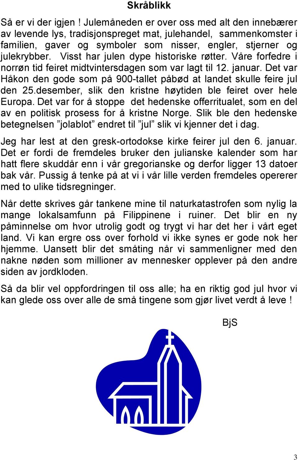 Visst har julen dype historiske røtter. Våre forfedre i norrøn tid feiret midtvintersdagen som var lagt til 12. januar.