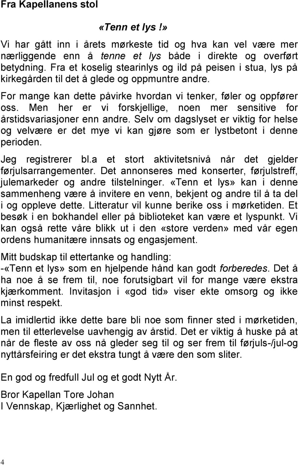 Men her er vi forskjellige, noen mer sensitive for årstidsvariasjoner enn andre. Selv om dagslyset er viktig for helse og velvære er det mye vi kan gjøre som er lystbetont i denne perioden.