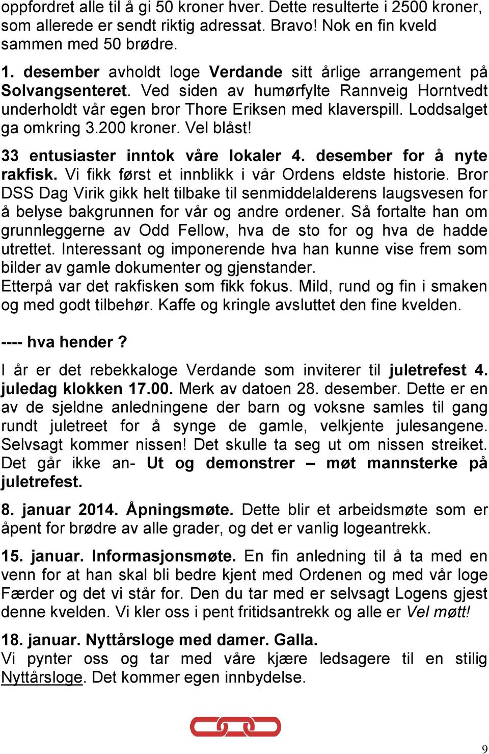 200 kroner. Vel blåst! 33 entusiaster inntok våre lokaler 4. desember for å nyte rakfisk. Vi fikk først et innblikk i vår Ordens eldste historie.