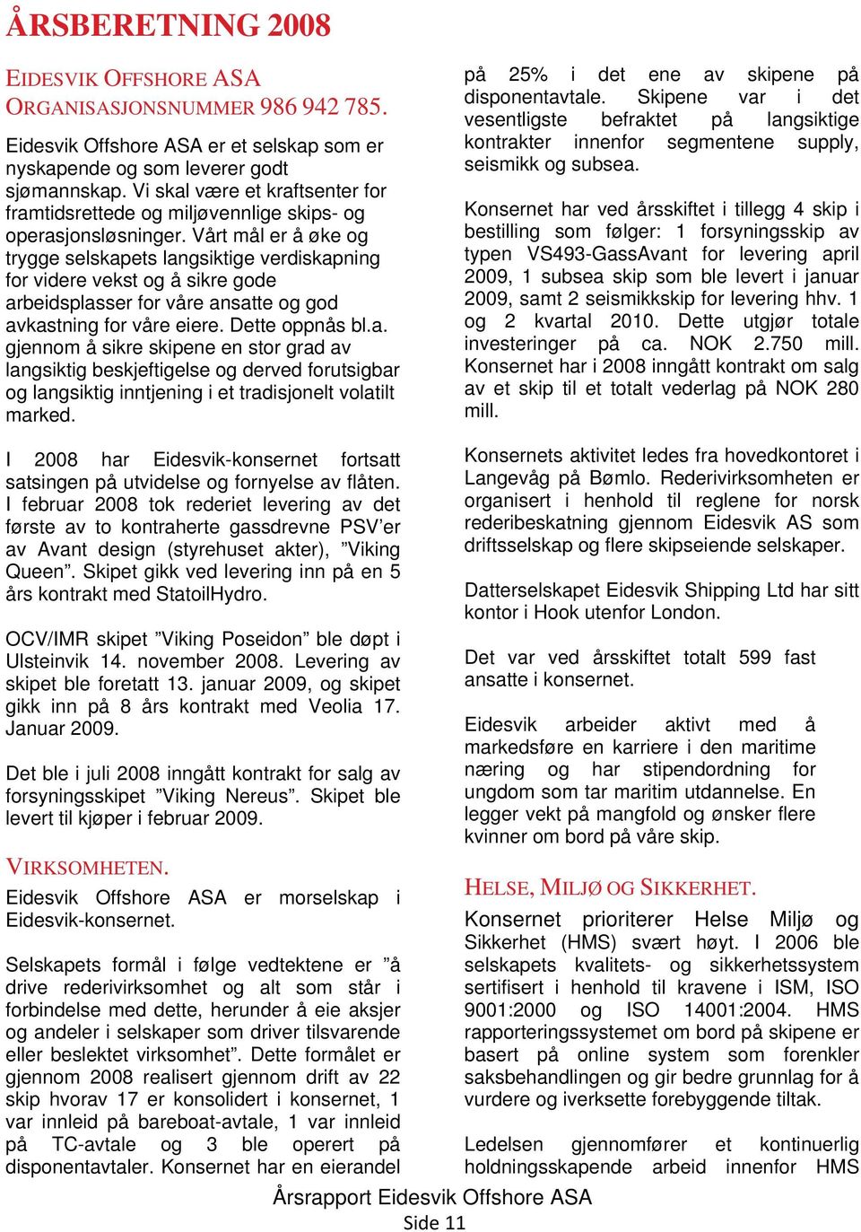 Vårt mål er å øke og trygge selskapets langsiktige verdiskapning for videre vekst og å sikre gode arbeidsplasser for våre ansatte og god avkastning for våre eiere. Dette oppnås bl.a. gjennom å sikre skipene en stor grad av langsiktig beskjeftigelse og derved forutsigbar og langsiktig inntjening i et tradisjonelt volatilt marked.