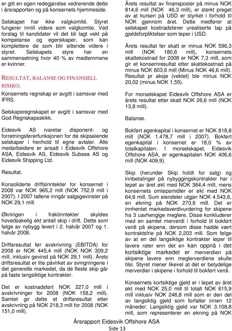 Selskapets styre har en sammensetning hvor 40 % av medlemmene er kvinner. RESULTAT, BALANSE OG FINANSIELL RISIKO. Konsernets regnskap er avgitt i samsvar med IFRS.