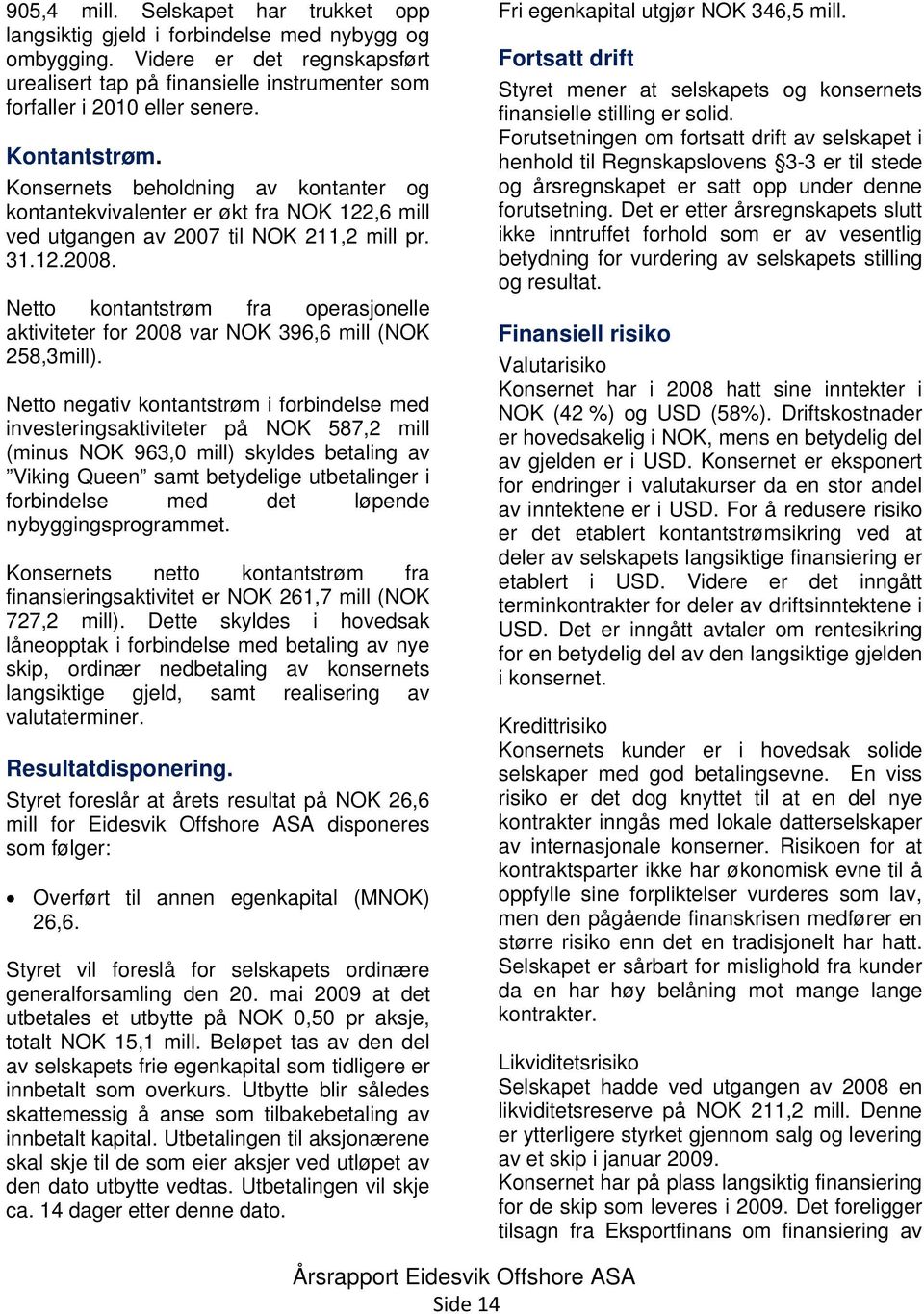 Netto kontantstrøm fra operasjonelle aktiviteter for 2008 var NOK 396,6 mill (NOK 258,3mill).