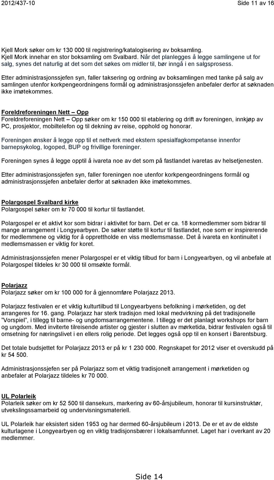 Etter administrasjonssjefen syn, faller taksering og ordning av boksamlingen med tanke på salg av samlingen utenfor korkpengeordningens formål og administrasjonssjefen anbefaler derfor at søknaden