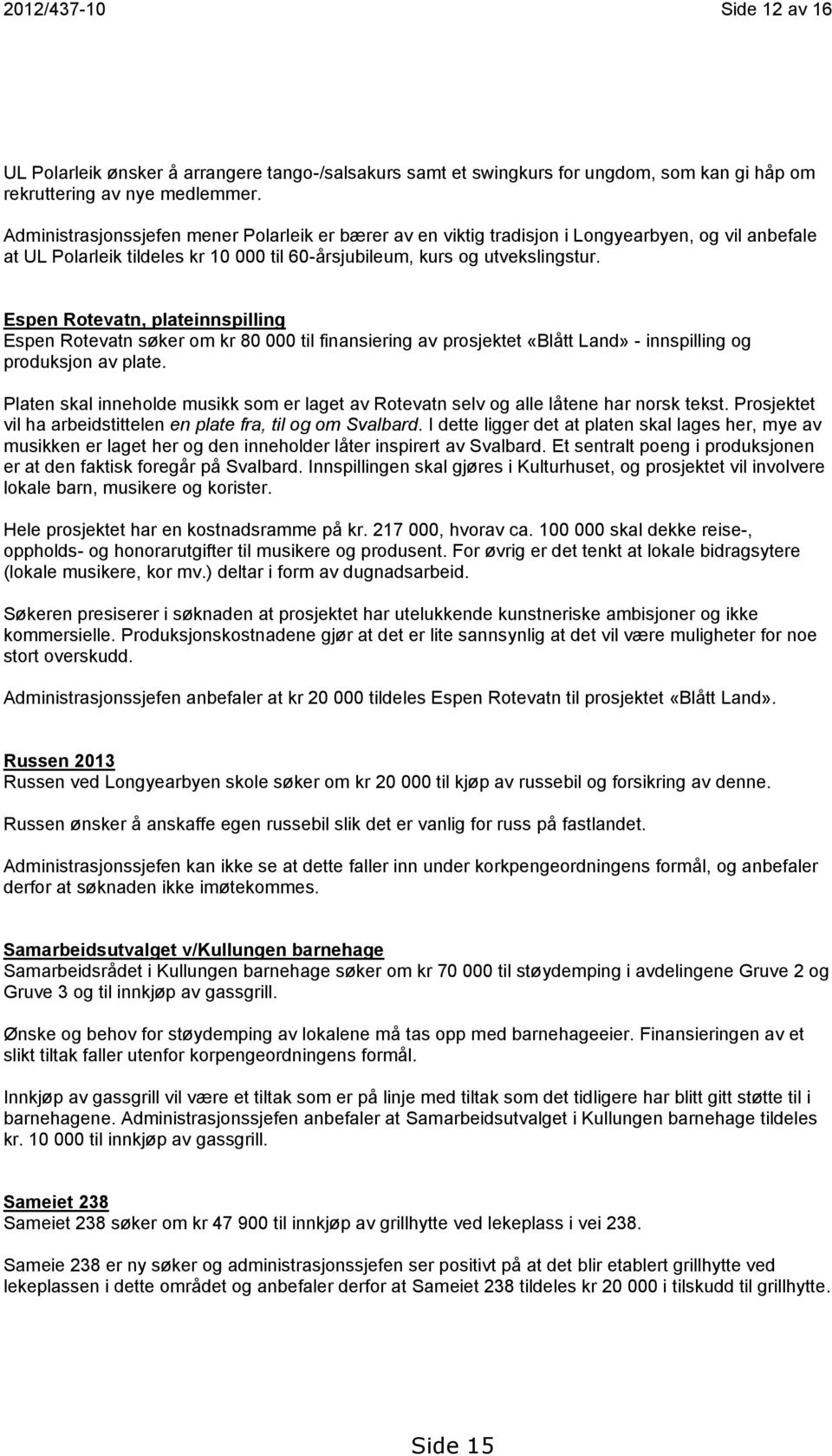 Espen Rotevatn, plateinnspilling Espen Rotevatn søker om kr 80 000 til finansiering av prosjektet «Blått Land» - innspilling og produksjon av plate.