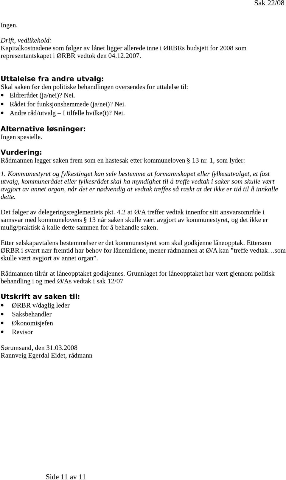 Nei. Alternative løsninger: Ingen spesielle. Vurdering: Rådmannen legger saken frem som en hastesak etter kommuneloven 13 nr. 1, som lyder: 1.