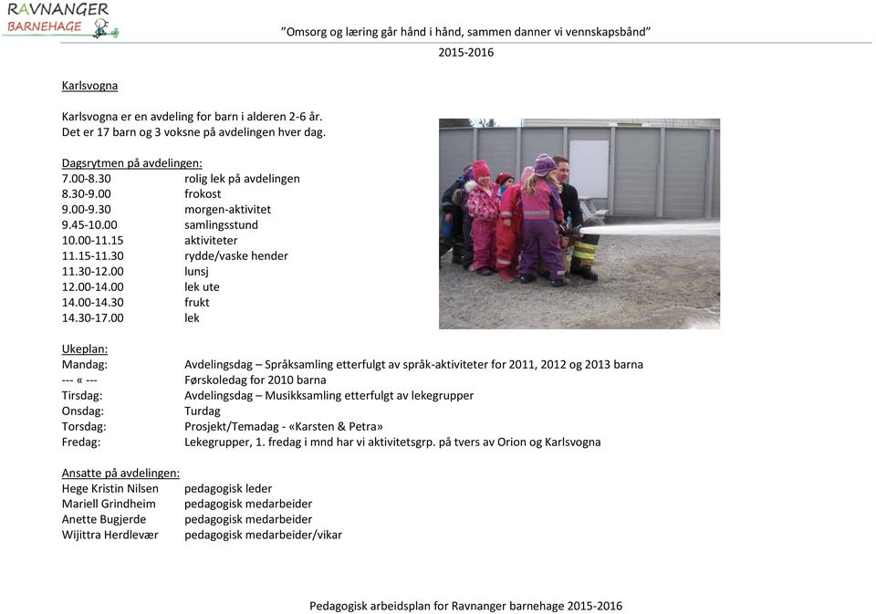 00 lek Ukeplan: Mandag: Avdelingsdag Språksamling etterfulgt av språk-aktiviteter for 2011, 2012 og 2013 barna --- «--- Førskoledag for 2010 barna Tirsdag: Avdelingsdag Musikksamling etterfulgt av