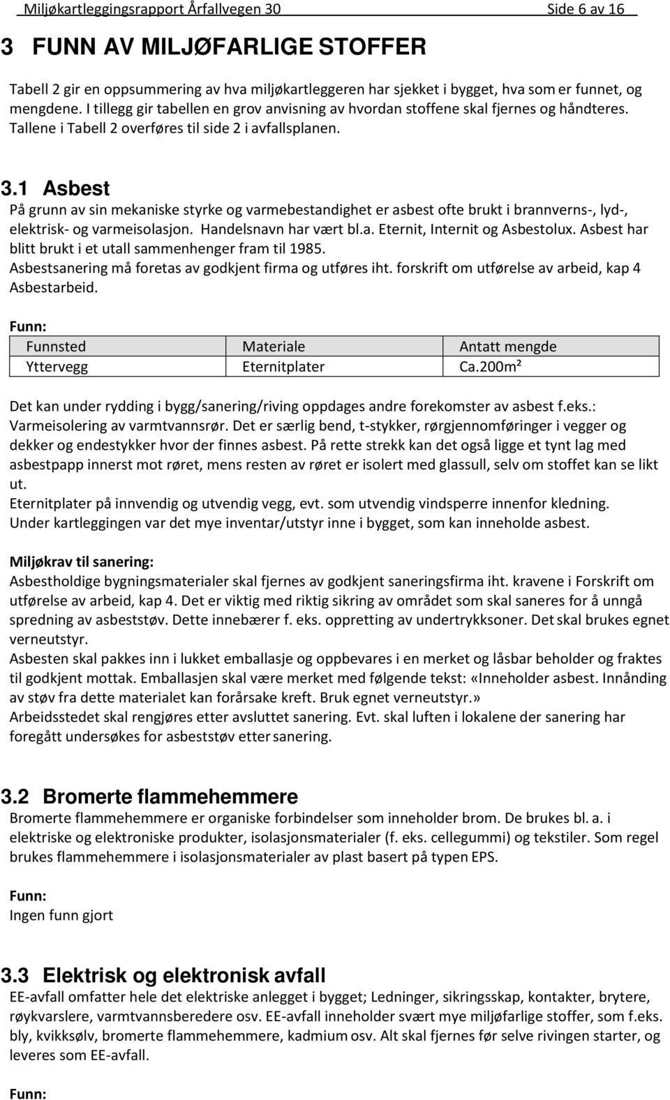 1 Asbest På grunn av sin mekaniske styrke og varmebestandighet er asbest ofte brukt i brannverns-, lyd-, elektrisk- og varmeisolasjon. Handelsnavn har vært bl.a. Eternit, Internit og Asbestolux.