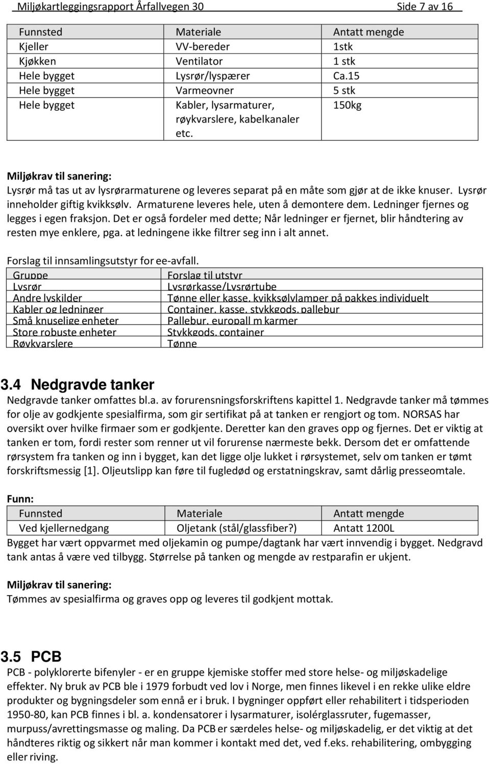 15kg Miljøkrav til sanering: Lysrør må tas ut av lysrørarmaturene og leveres separat på en måte som gjør at de ikke knuser. Lysrør inneholder giftig kvikksølv.