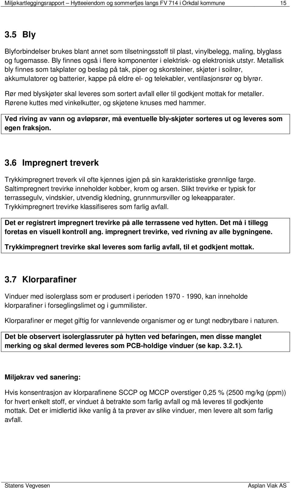 Metallisk bly finnes som takplater og beslag på tak, piper og skorsteiner, skjøter i soilrør, akkumulatorer og batterier, kappe på eldre el- og telekabler, ventilasjonsrør og blyrør.